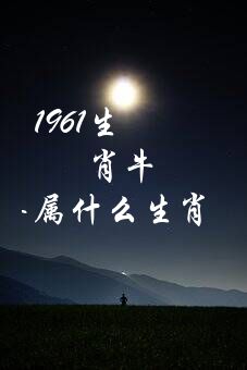 1961生肖牛（1961年属什么生肖）