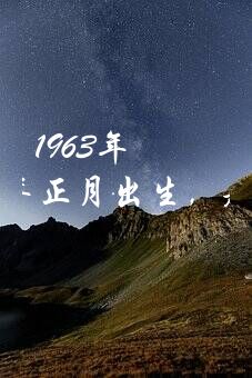 1963年大年初一属什么生肖？63年正月出生，是什么星座〈属兔的〉？