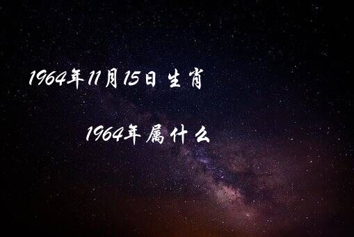 1964年11月15日生肖（1964年属什么）