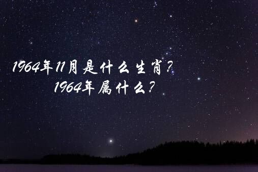 1964年11月是什么生肖？1964年属什么？