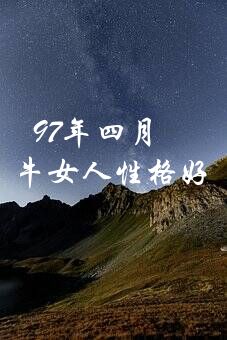 97年四月属什么生肖？97年4月生的属牛女人性格好不好，与什么属相相配？