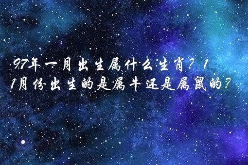 97年一月出生属什么生肖？1997年1月份出生的是属牛还是属鼠的？