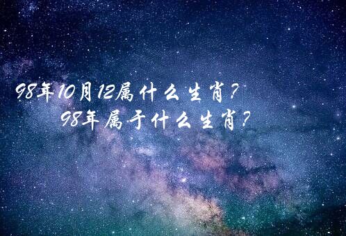 98年10月12属什么生肖？98年属于什么生肖？