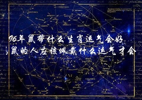 96年鼠带什么生肖运气会好？1996年属鼠的人应该佩戴什么运气才会好？