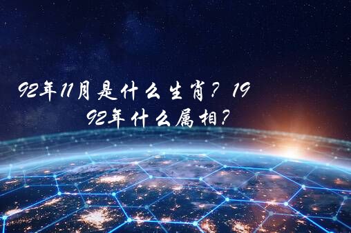 92年11月是什么生肖？1992年什么属相？