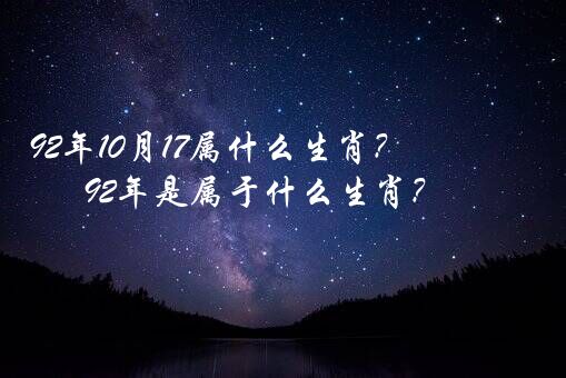 92年10月17属什么生肖？92年是属于什么生肖？