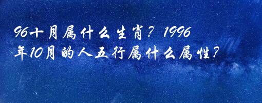 96十月属什么生肖？1996年10月的人五行属什么属性？