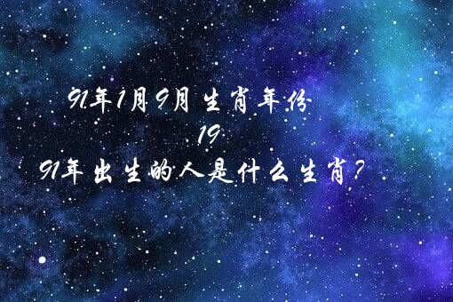 91年1月9月生肖年份（1991年出生的人是什么生肖？）