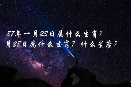 87年一月23日属什么生肖？87年1月28日属什么生肖？什么星座？