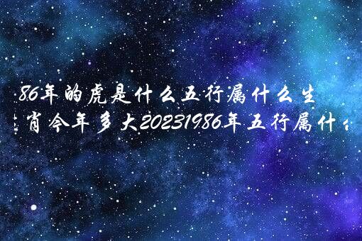 86年的虎是什么五行属什么生肖？1986年属什么生肖今年多大20221986年五行属什么？