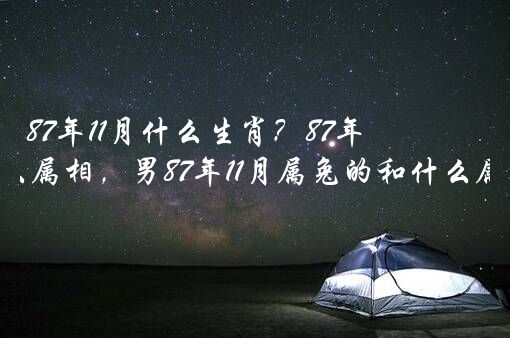 87年11月什么生肖？87年农历11月兔婚配什么属相，男87年11月属兔的和什么属相最配？