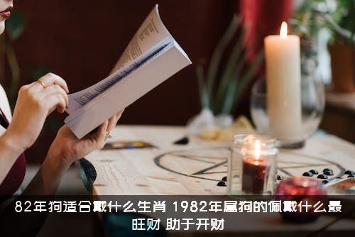 82年狗适合戴什么生肖？1982年属狗的佩戴什么最旺财？助于开财？