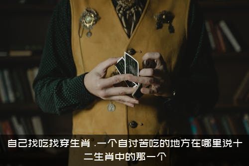 自己找吃找穿生肖（.一个自讨苦吃的地方在哪里说十二生肖中的那一个?）