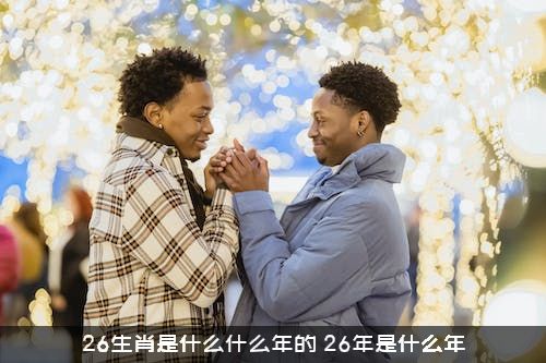 26生肖是什么什么年的？26年是什么年？