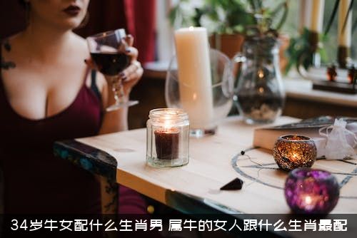 34岁牛女配什么生肖男？属牛的女人跟什么生肖最配？