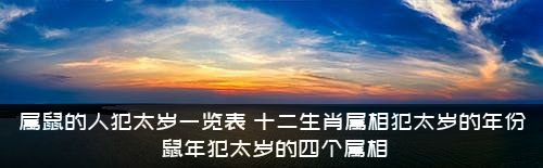 属鼠的人犯太岁一览表（十二生肖属相犯太岁的年份，鼠年犯太岁的四个属相）