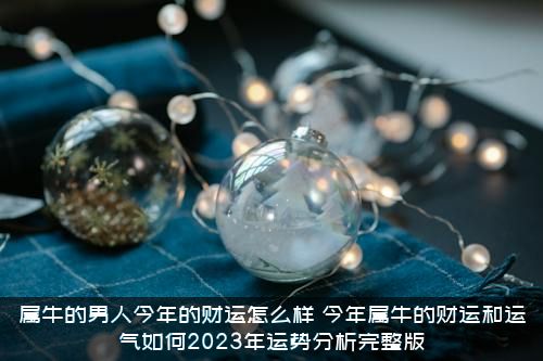 属牛的男人今年的财运怎么样？今年属牛的财运和运气如何2021年运势分析完整版？