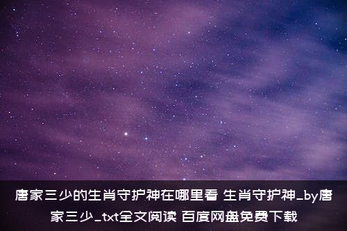 唐家三少的生肖守护神在哪里看？生肖守护神_by唐家三少_txt全文阅读，百度网盘免费下载