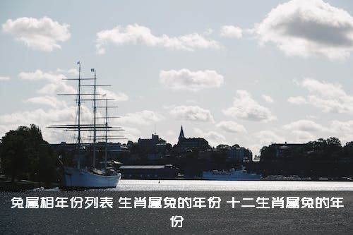 兔属相年份列表（生肖属兔的年份，十二生肖属兔的年份）