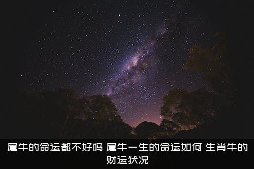 属牛的命运都不好吗？属牛一生的命运如何,生肖牛的财运状况？