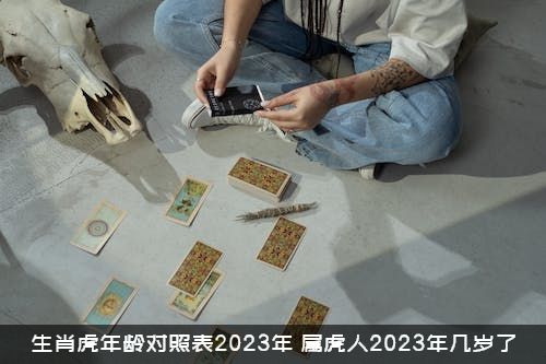 生肖虎年龄对照表2023年（属虎人2023年几岁了）